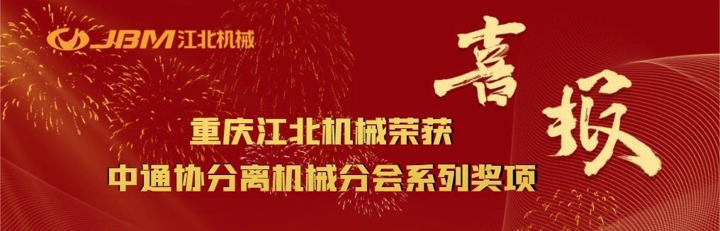 喜讯｜重庆江北机械荣获中通协分离机械分会“优秀企业奖”“优秀创新项目奖”等系列奖项！