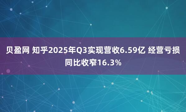 贝盈网 知乎2025年Q3实现营收6.59亿 经营亏损同比收窄16.3%