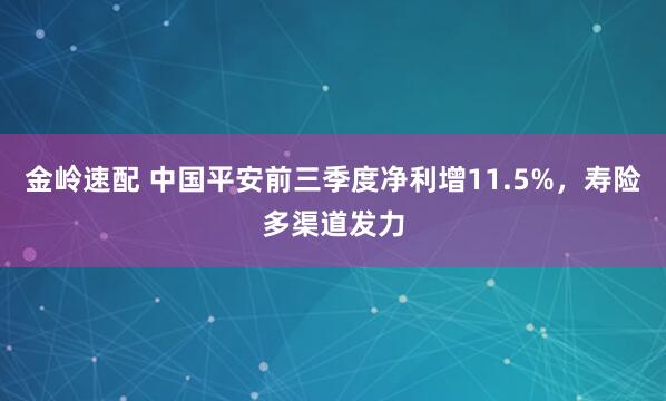 金岭速配 中国平安前三季度净利增11.5%，寿险多渠道发力