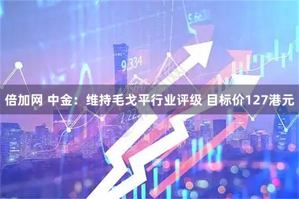 倍加网 中金：维持毛戈平行业评级 目标价127港元