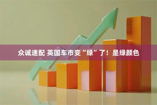 众诚速配 英国车市变“绿”了！是绿颜色