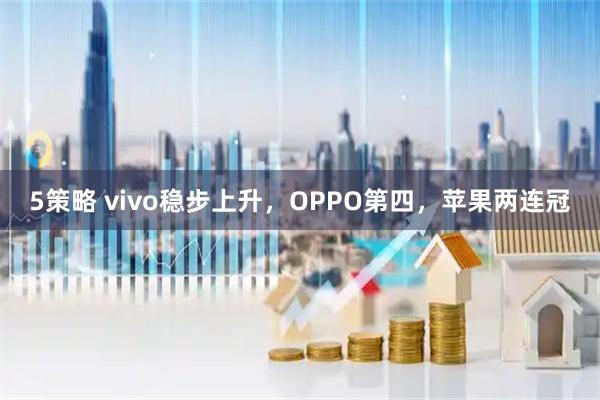 5策略 vivo稳步上升，OPPO第四，苹果两连冠