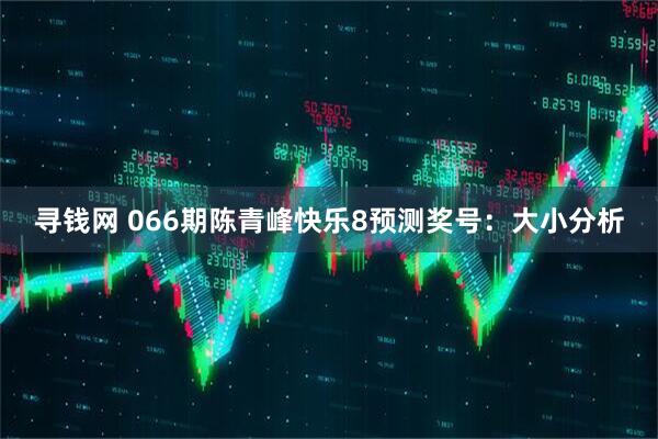 寻钱网 066期陈青峰快乐8预测奖号：大小分析